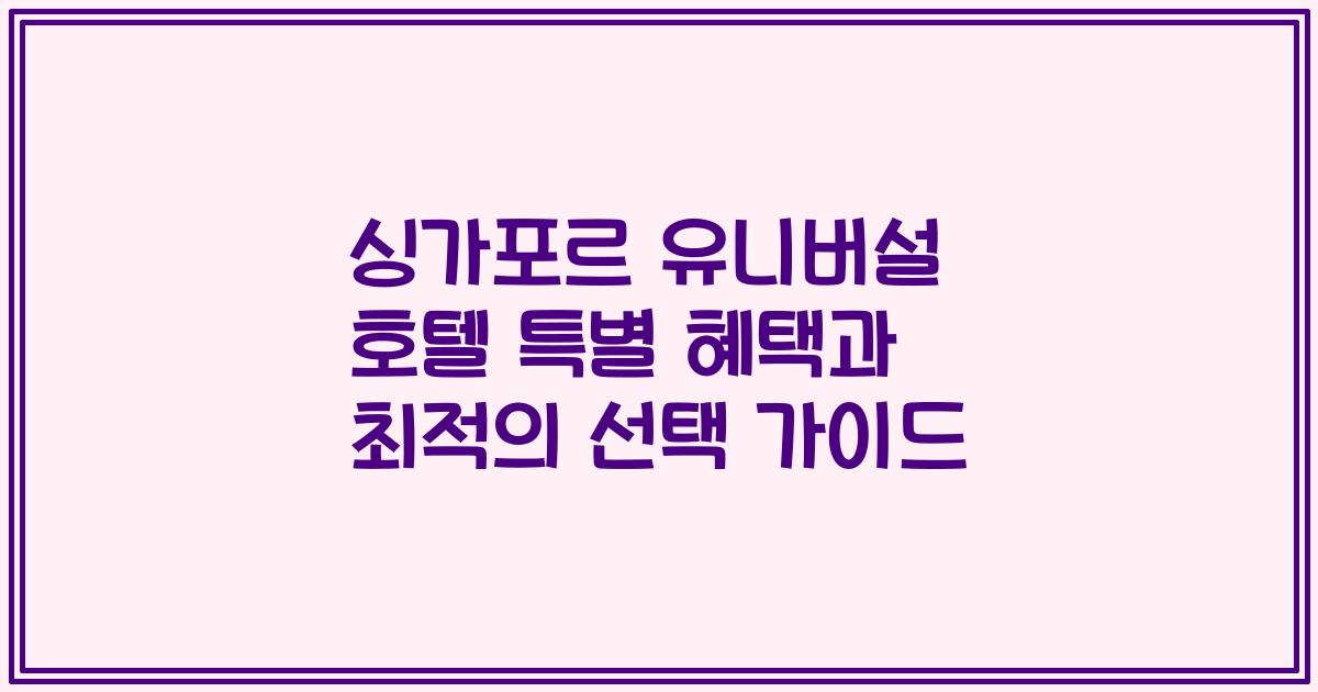싱가포르 유니버설 호텔 특별 혜택과 최적의 선택 가이드