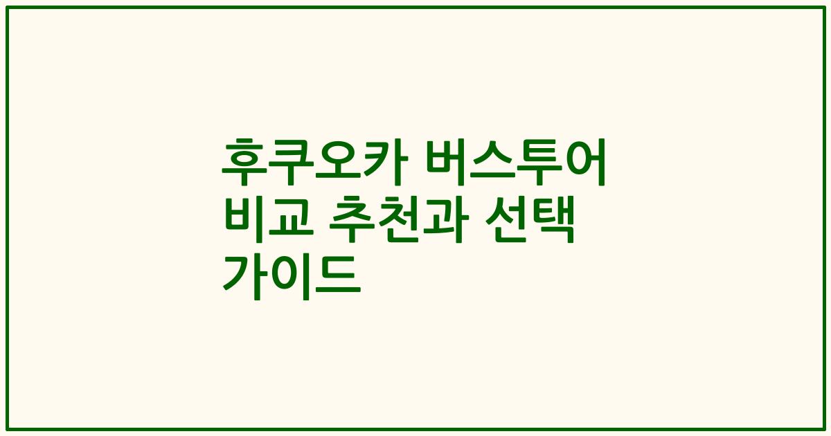 후쿠오카 버스투어 비교 추천과 선택 가이드