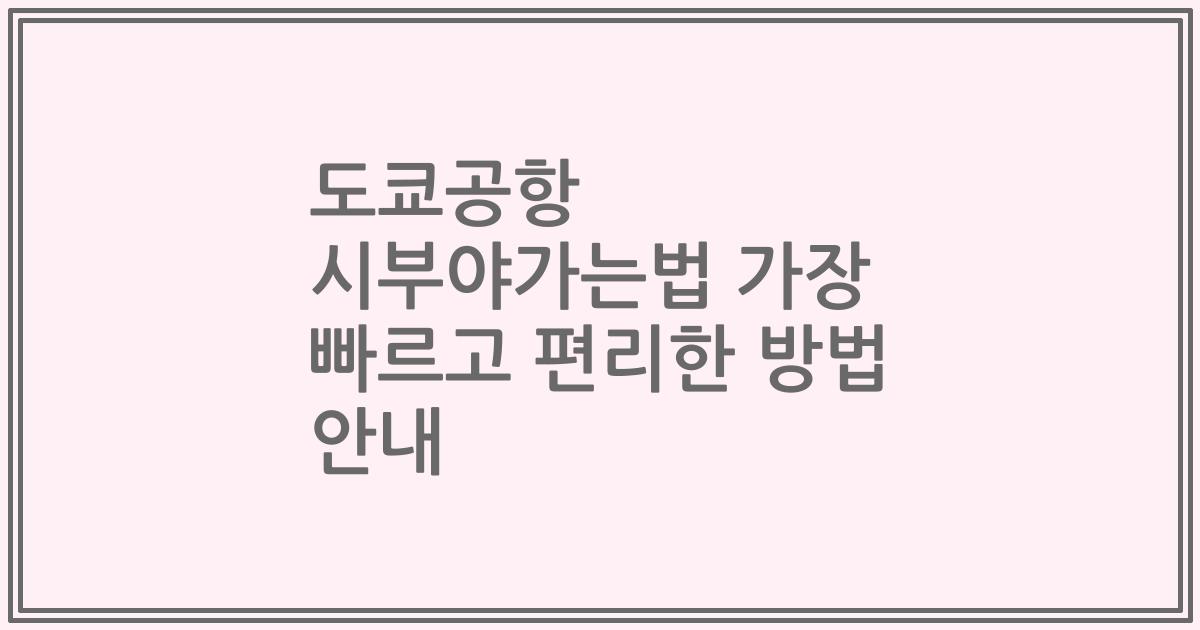 도쿄공항 시부야가는법 가장 빠르고 편리한 방법 안내