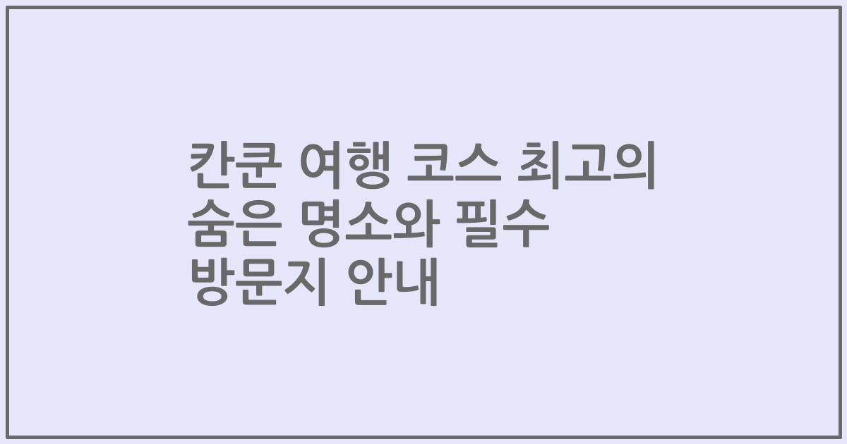 칸쿤 여행 코스 최고의 숨은 명소와 필수 방문지 안내
