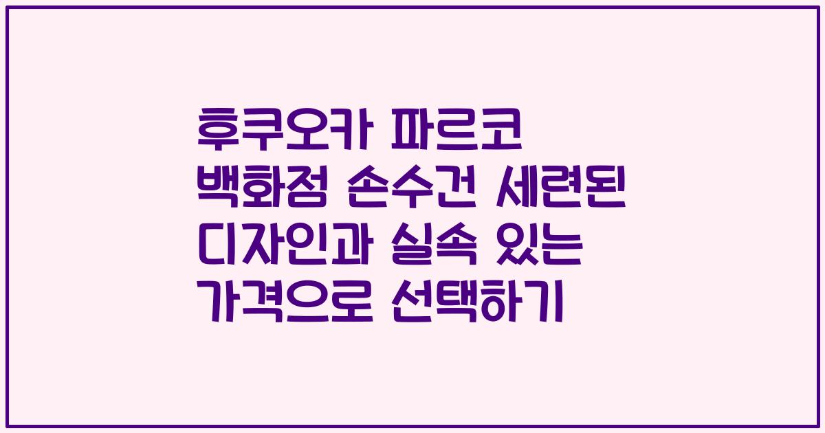 후쿠오카 파르코 백화점 손수건 세련된 디자인과 실속 있는 가격으로 선택하기