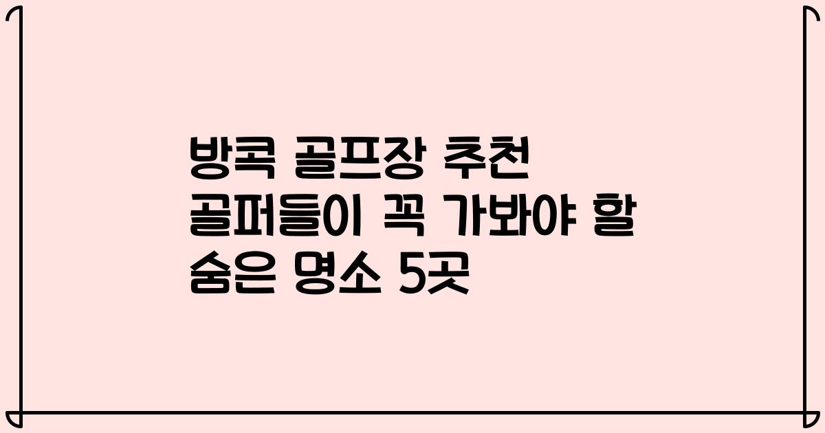 방콕 골프장 추천 골퍼들이 꼭 가봐야 할 숨은 명소 5곳