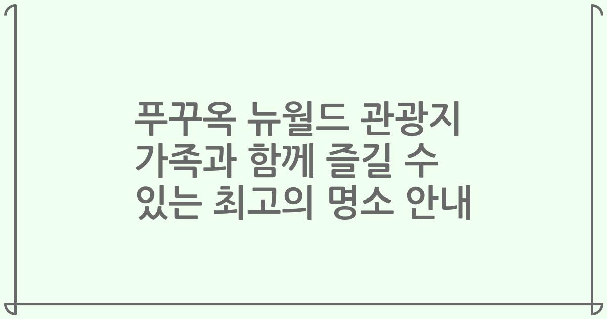 푸꾸옥 뉴월드 관광지 가족과 함께 즐길 수 있는 최고의 명소 안내