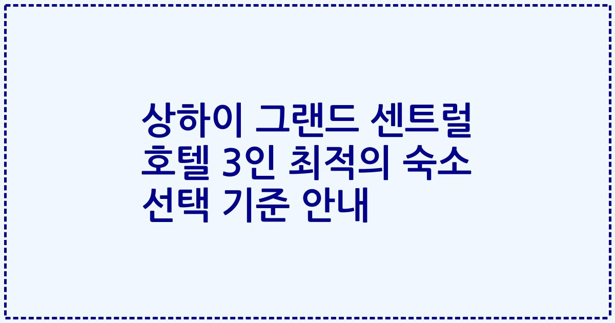 상하이 그랜드 센트럴 호텔 3인 최적의 숙소 선택 기준 안내