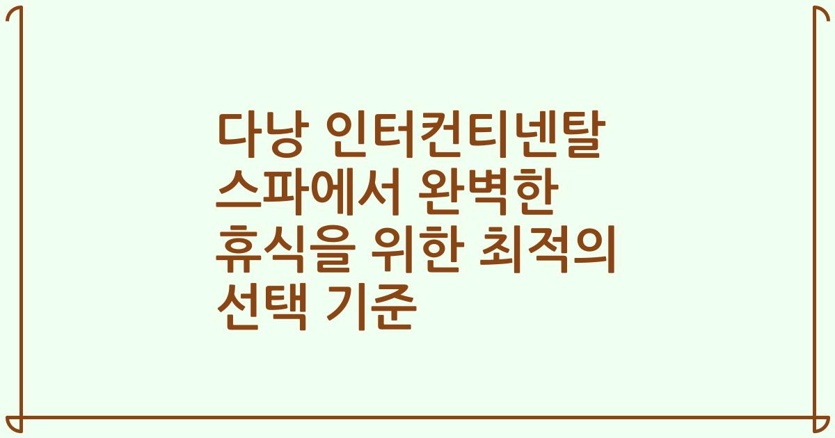 다낭 인터컨티넨탈 스파에서 완벽한 휴식을 위한 최적의 선택 기준