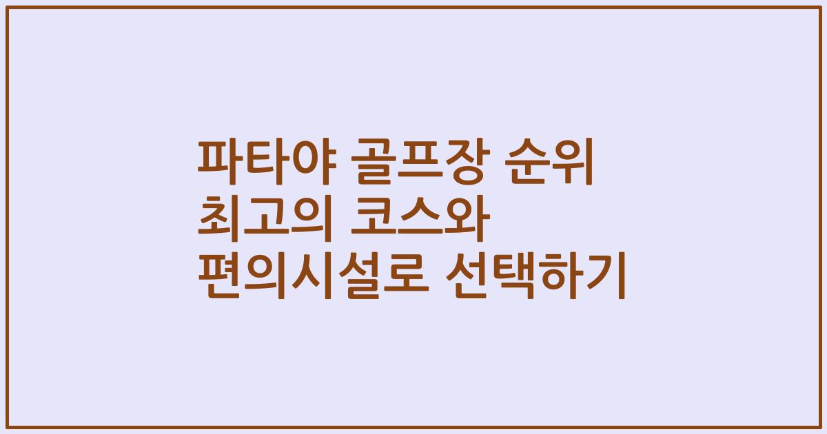 파타야 골프장 순위 최고의 코스와 편의시설로 선택하기