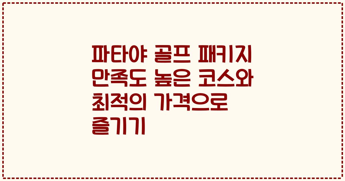 파타야 골프 패키지 만족도 높은 코스와 최적의 가격으로 즐기기
