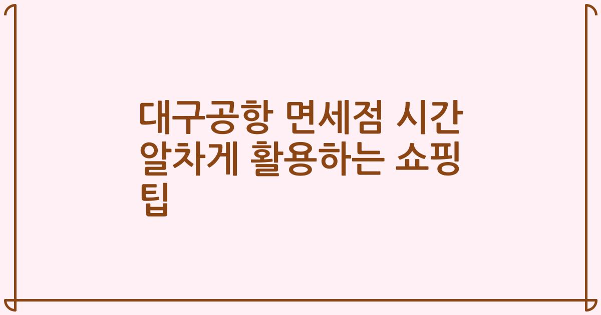 대구공항 면세점 시간 알차게 활용하는 쇼핑 팁