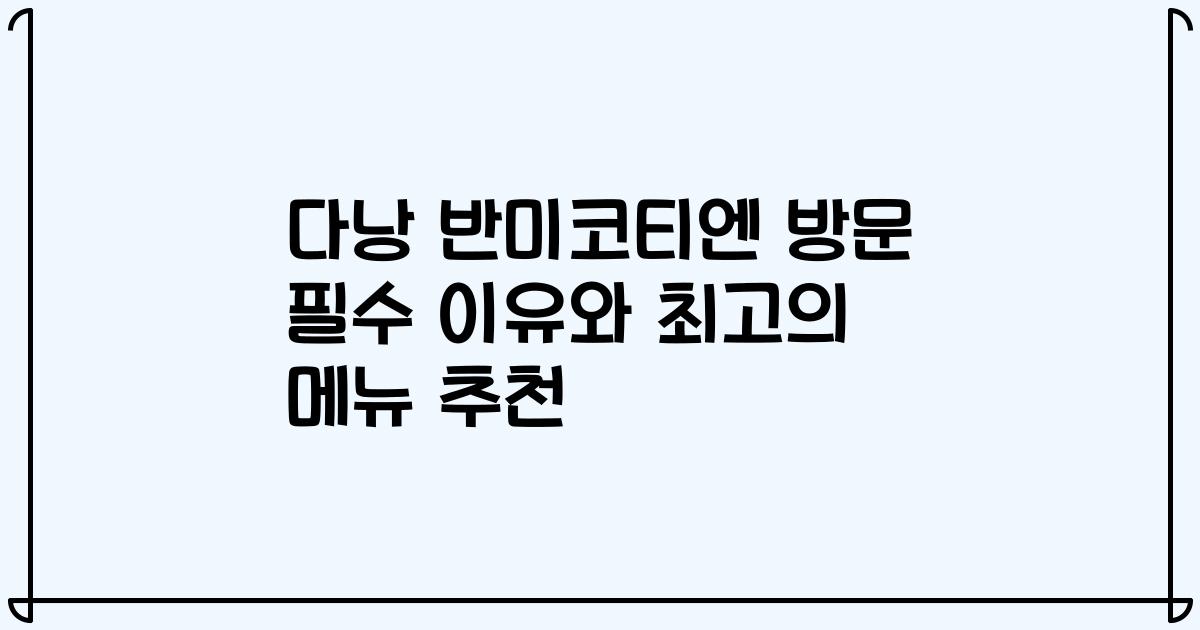 다낭 반미코티엔 방문 필수 이유와 최고의 메뉴 추천