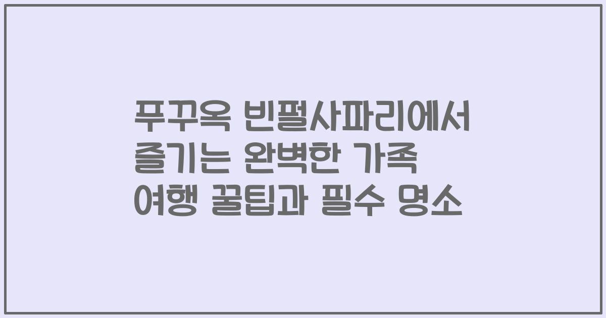 푸꾸옥 빈펄사파리에서 즐기는 완벽한 가족 여행 꿀팁과 필수 명소