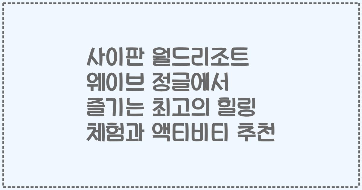 사이판 월드리조트 웨이브 정글에서 즐기는 최고의 힐링 체험과 액티비티 추천