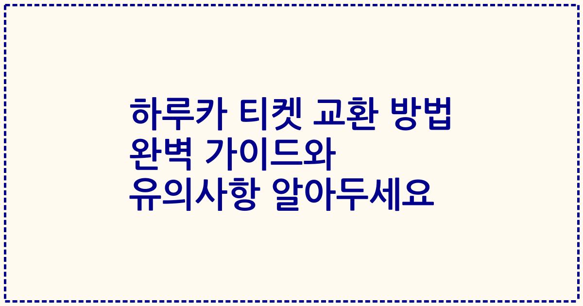 하루카 티켓 교환 방법 완벽 가이드와 유의사항 알아두세요