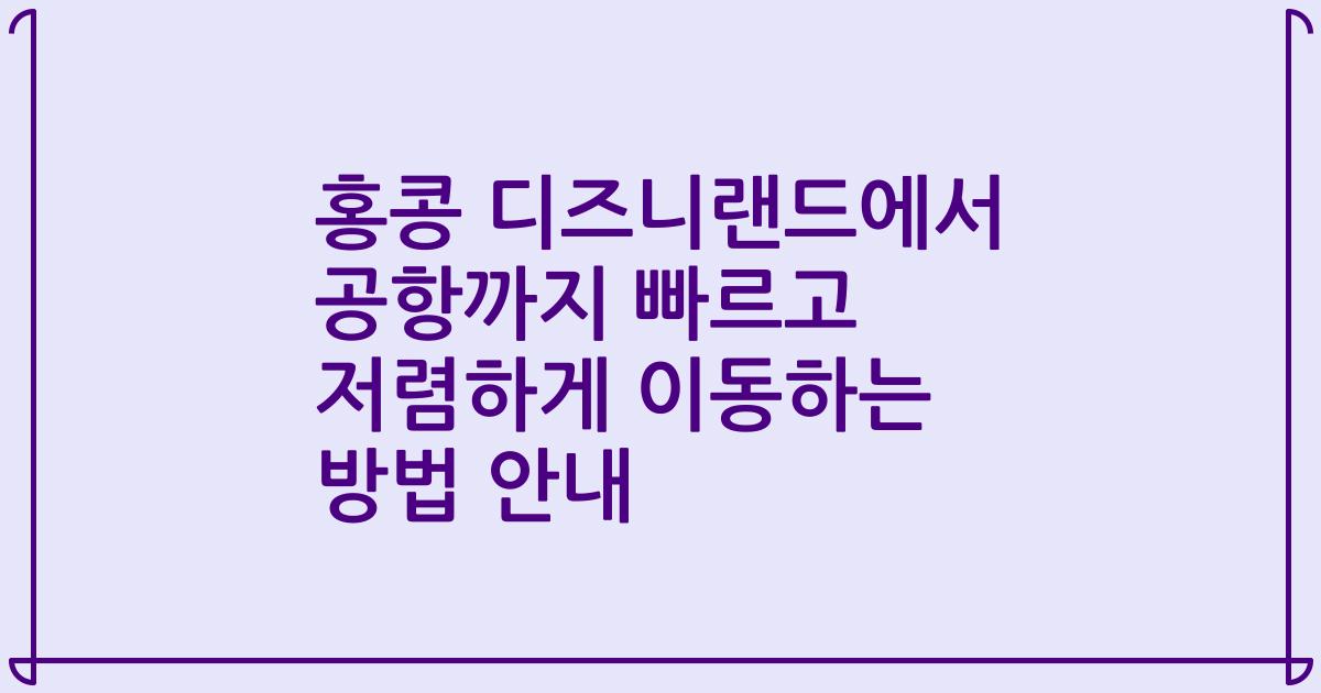 홍콩 디즈니랜드에서 공항까지 빠르고 저렴하게 이동하는 방법 안내