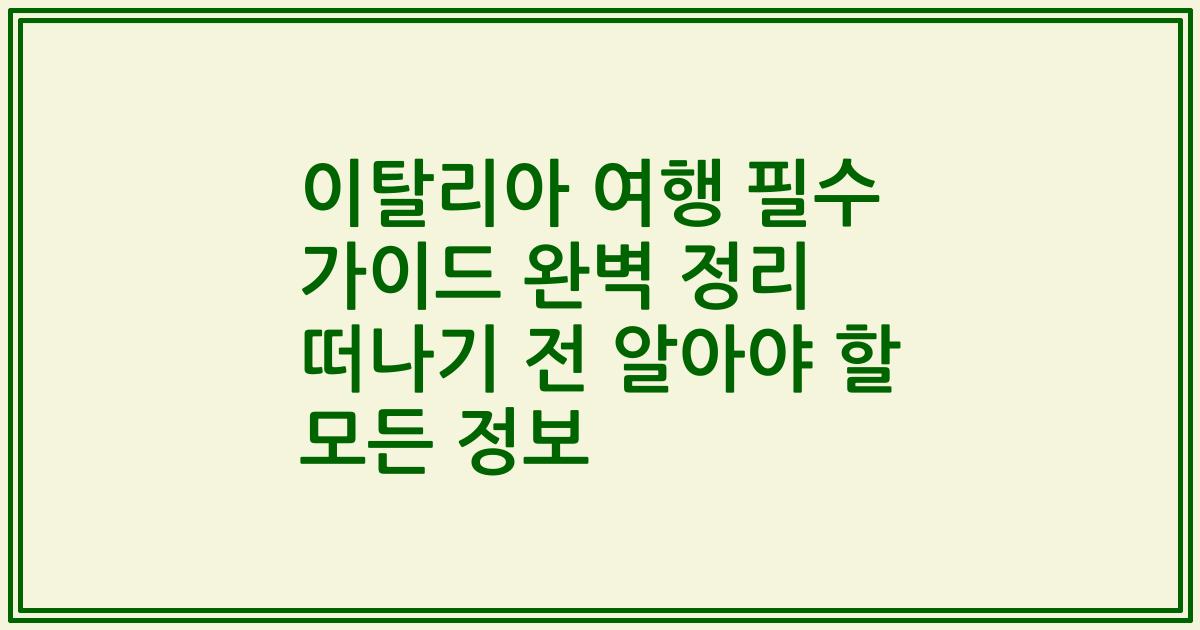 이탈리아 여행 필수 가이드 완벽 정리 떠나기 전 알아야 할 모든 정보