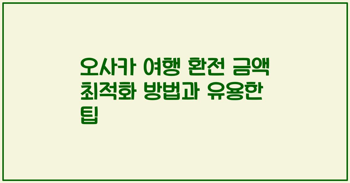 오사카 여행 환전 금액 최적화 방법과 유용한 팁