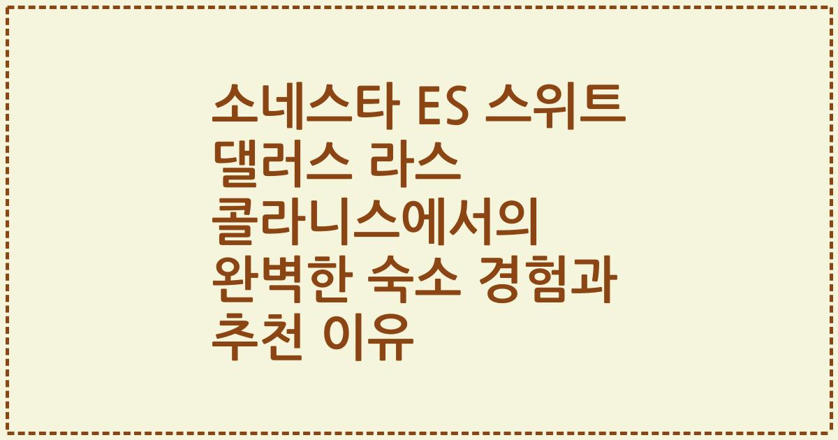 소네스타 ES 스위트 댈러스 라스 콜라니스에서의 완벽한 숙소 경험과 추천 이유