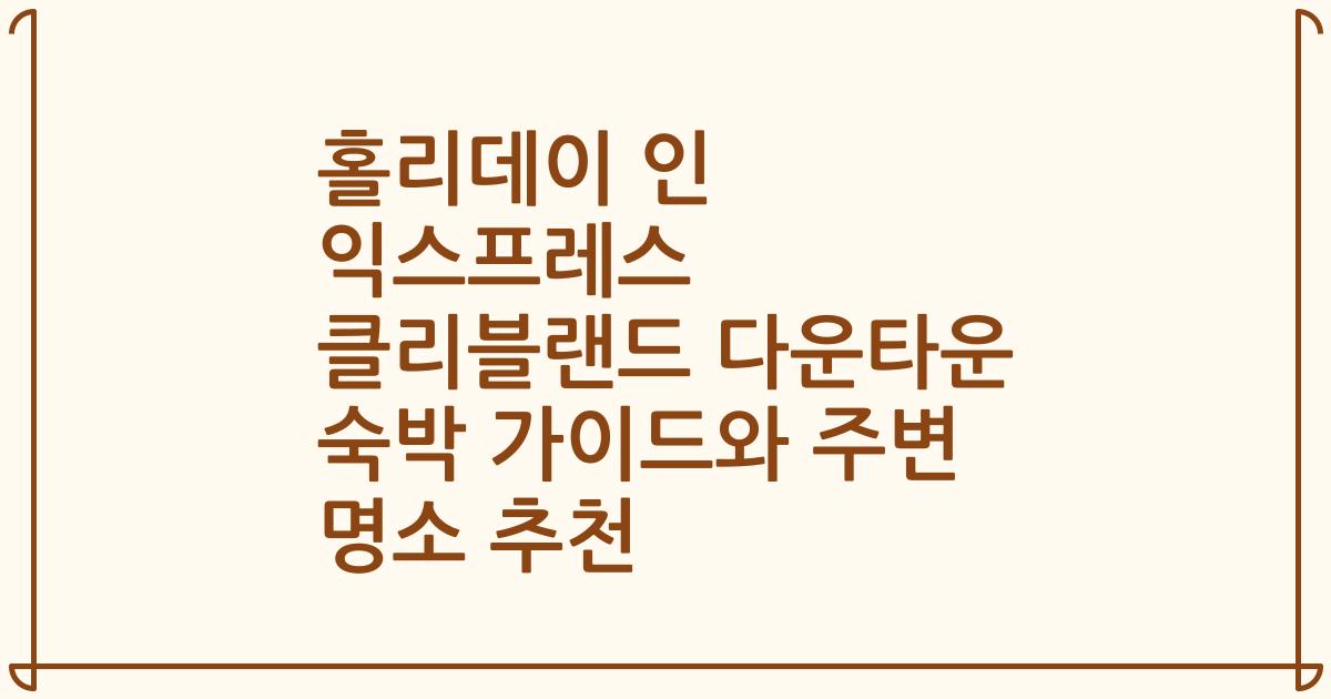 홀리데이 인 익스프레스 클리블랜드 다운타운 숙박 가이드와 주변 명소 추천