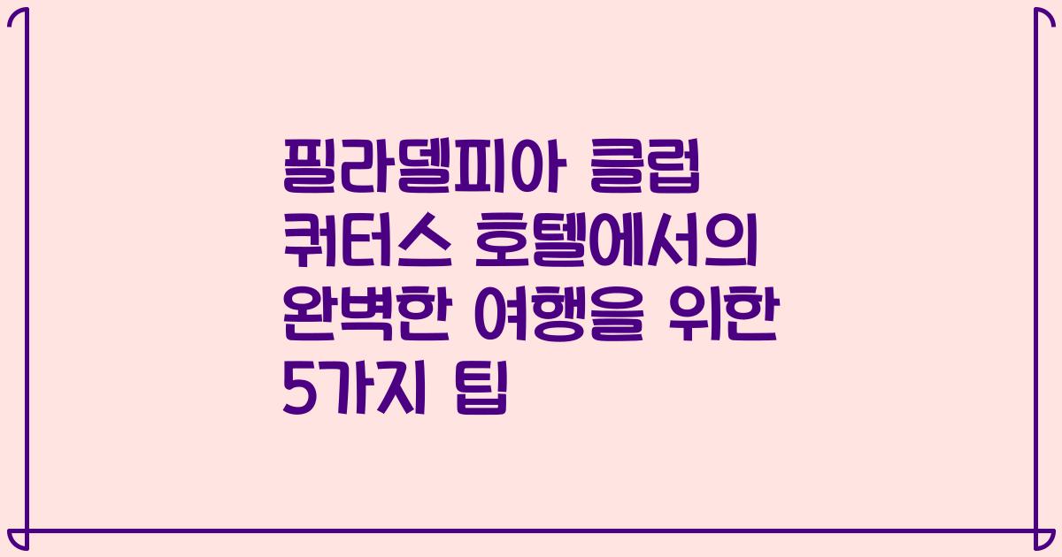 필라델피아 클럽 쿼터스 호텔에서의 완벽한 여행을 위한 5가지 팁