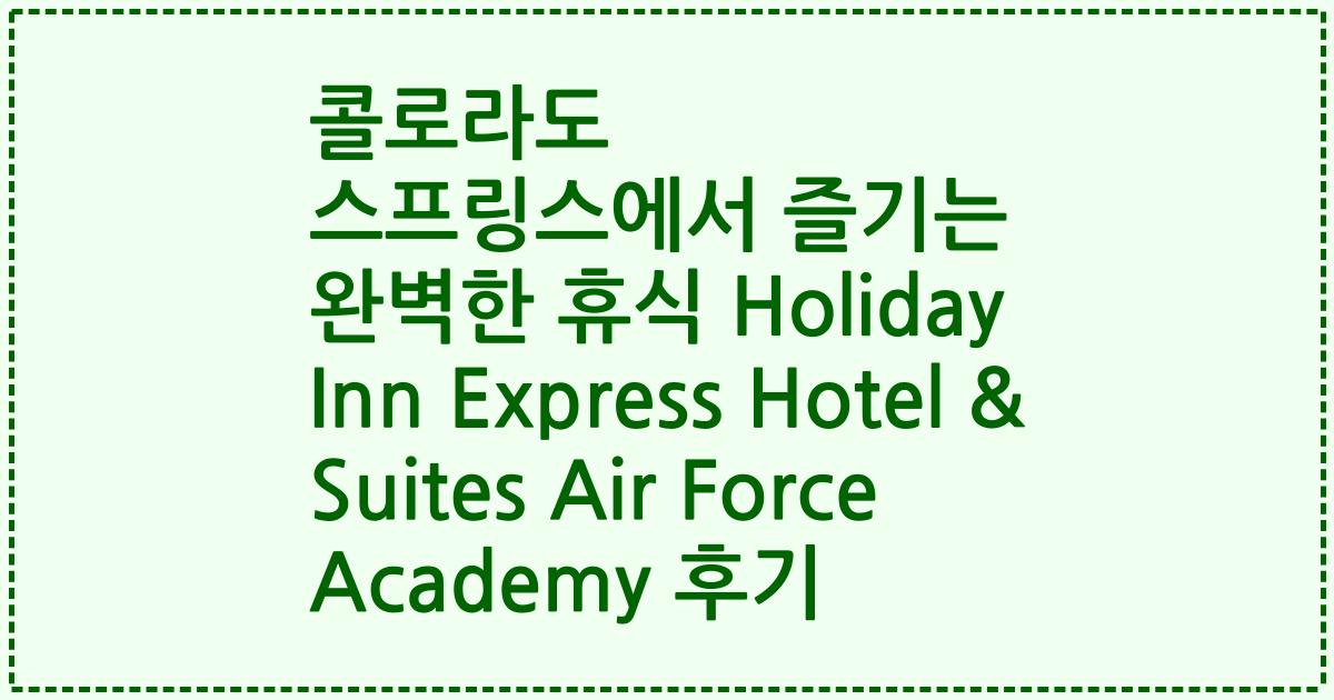 콜로라도 스프링스에서 즐기는 완벽한 휴식 Holiday Inn Express Hotel & Suites Air Force Academy 후기