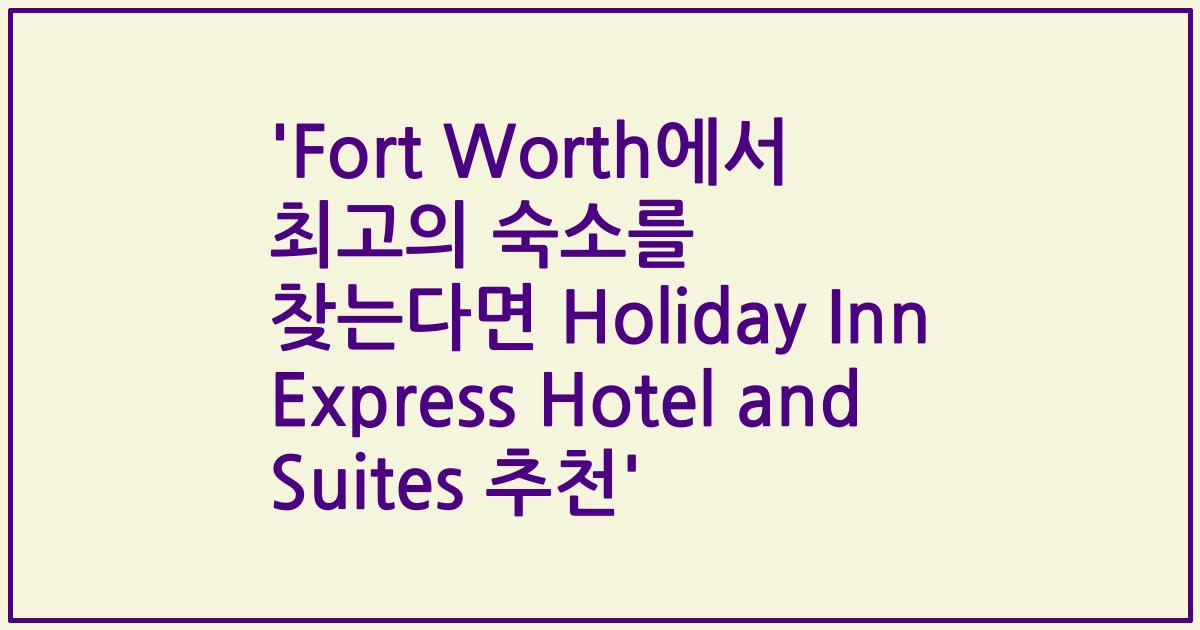 'Fort Worth에서 최고의 숙소를 찾는다면 Holiday Inn Express Hotel and Suites 추천'