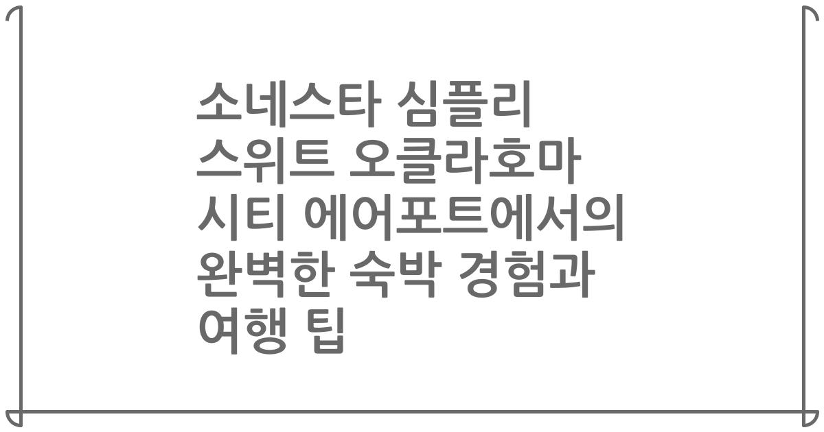 소네스타 심플리 스위트 오클라호마 시티 에어포트에서의 완벽한 숙박 경험과 여행 팁