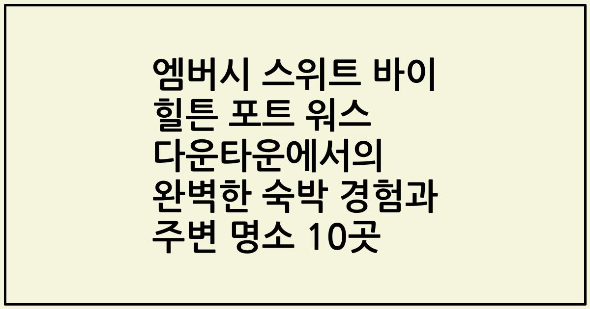 엠버시 스위트 바이 힐튼 포트 워스 다운타운에서의 완벽한 숙박 경험과 주변 명소 10곳
